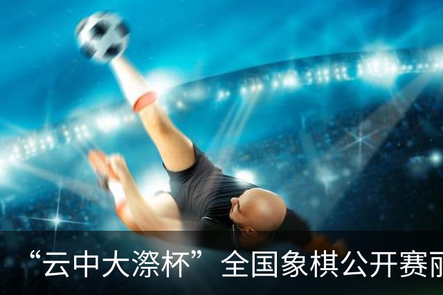 “云中大漈杯”全国象棋公开赛丽水景宁开幕