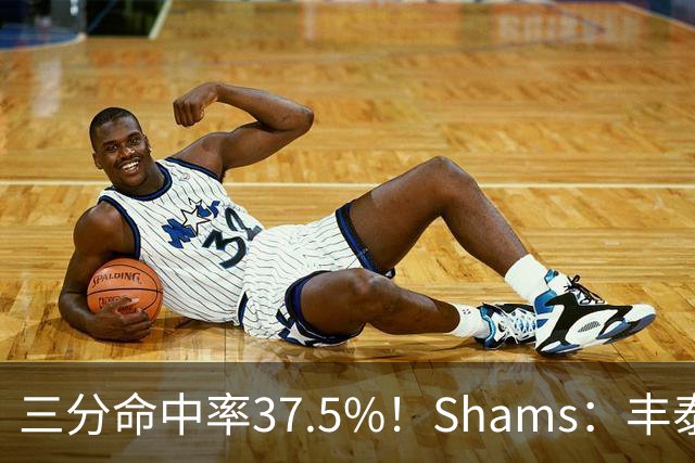 三分命中率37.5%！Shams：丰泰基奥计划与热火签下一份一年合同