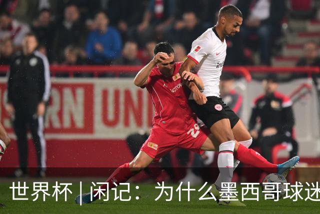 世界杯 | 闲记：为什么墨西哥球迷总劝人别哭