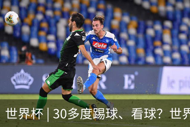 世界杯 | 30多度踢球、看球？世界杯面临的“天气考验”不仅仅是高温