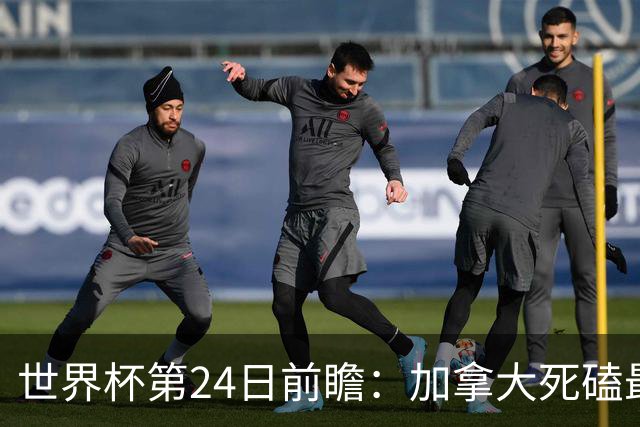 世界杯第24日前瞻：加拿大死磕最大苦主 姆巴佩冲击里程碑