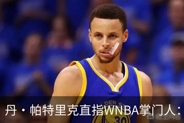 丹·帕特里克直指WNBA掌门人：为何克拉克被区别判罚？出来说说清楚