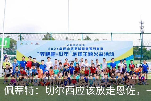 佩蒂特：切尔西应该放走恩佐，一名球员若一心想走是留不住的
