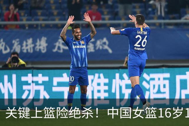 关键上篮险绝杀！中国女篮16岁1米89新星崛起：未来联手2米26张子宇？