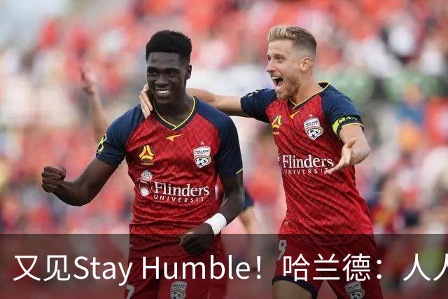 又见Stay Humble！哈兰德：人人都该保持谦虚，但英格兰应有信心