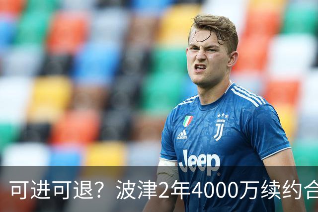 可进可退？波津2年4000万续约合同每个赛季都只有300万保障