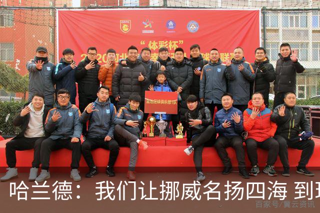 哈兰德：我们让挪威名扬四海 到现在依然觉得如梦似幻