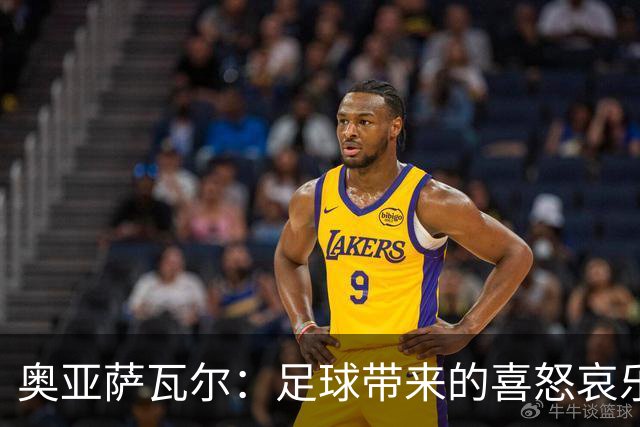 奥亚萨瓦尔：足球带来的喜怒哀乐独一无二，喜欢它带来的肾上腺素