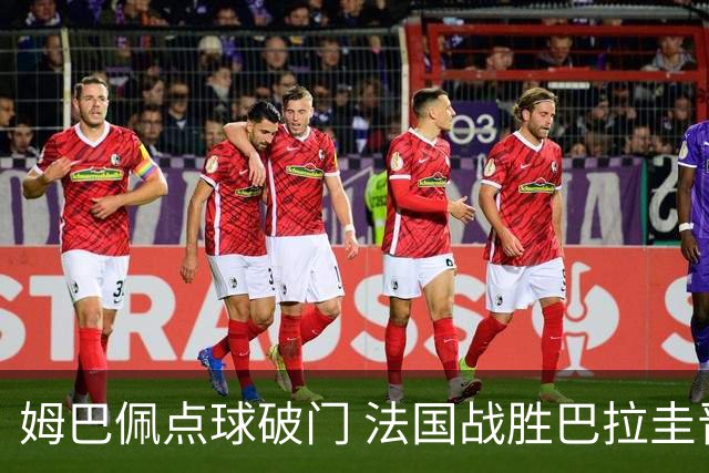 姆巴佩点球破门 法国战胜巴拉圭晋级八强