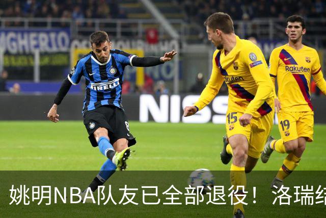 姚明NBA队友已全部退役！洛瑞结束20年生涯，以猛龙球员身份退役