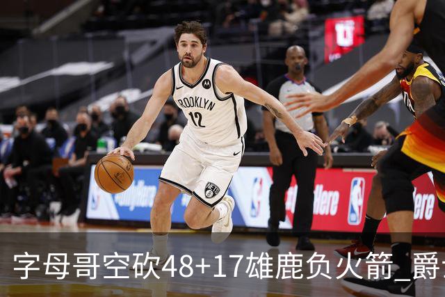 字母哥空砍48+17雄鹿负火箭 爵士力克无帝76人