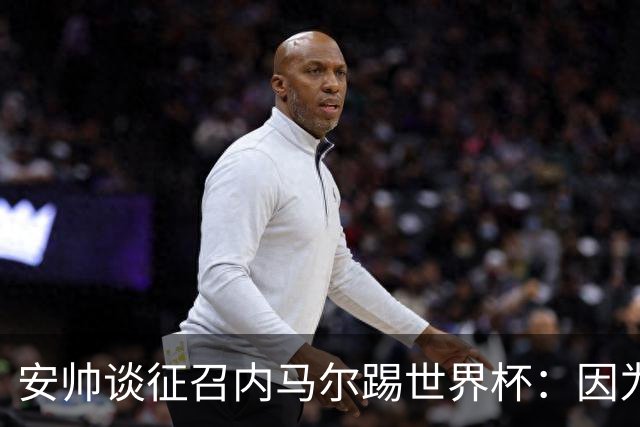 安帅谈征召内马尔踢世界杯：因为他的表现 而不是外界压力