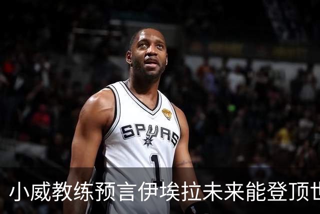 小威教练预言伊埃拉未来能登顶世界第一，但需要一次彻底的改造