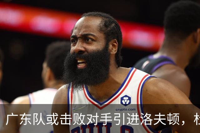 广东队或击败对手引进洛夫顿，杜锋迎来理想内线补强良机