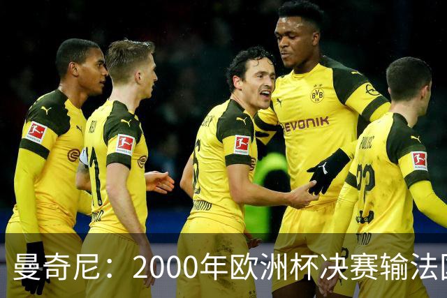 曼奇尼：2000年欧洲杯决赛输法国是沉重打击，至今仍让我痛苦