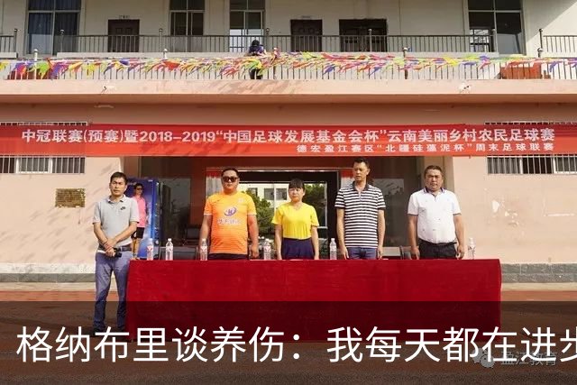 格纳布里谈养伤：我每天都在进步，期待重返赛场与球迷庆祝进球