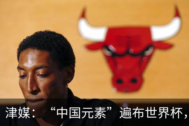 津媒：“中国元素”遍布世界杯，官方用球也是中国制造