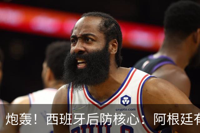 炮轰！西班牙后防核心：阿根廷有很多小动作，而且裁判总纵容他们