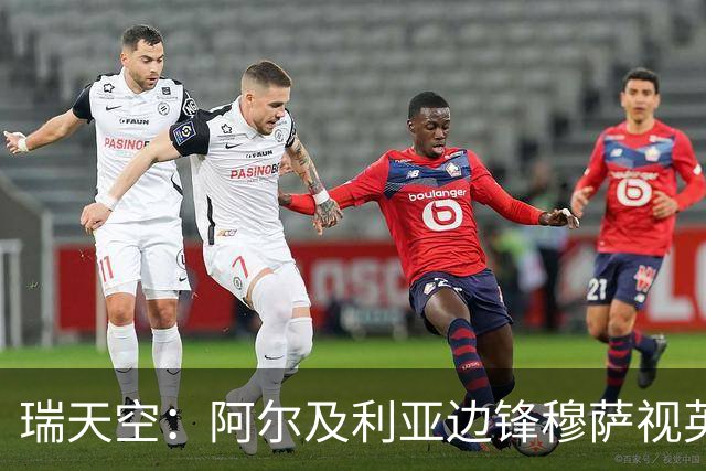 瑞天空：阿尔及利亚边锋穆萨视英超为首选，费耶诺德标价3500万欧