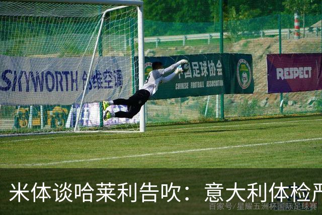 米体谈哈莱利告吹：意大利体检严苛细致，会查其他国家不查的隐患