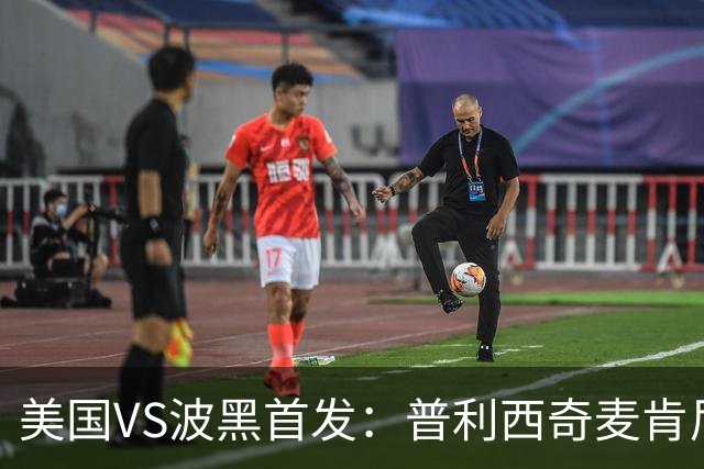 美国VS波黑首发：普利西奇麦肯尼先发 哲科出战