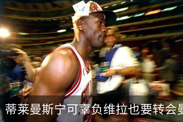 蒂莱曼斯宁可辜负维拉也要转会曼联！两次错失红魔梦，不想再遗憾