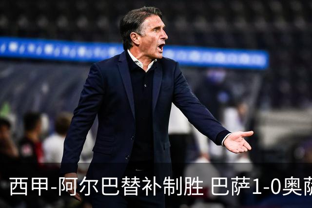 西甲-阿尔巴替补制胜 巴萨1-0奥萨苏纳14分领跑