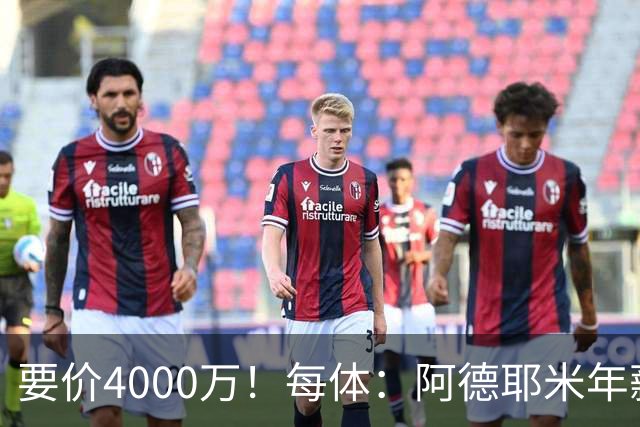要价4000万！每体：阿德耶米年薪约600万，巴萨可能加入球员抵价