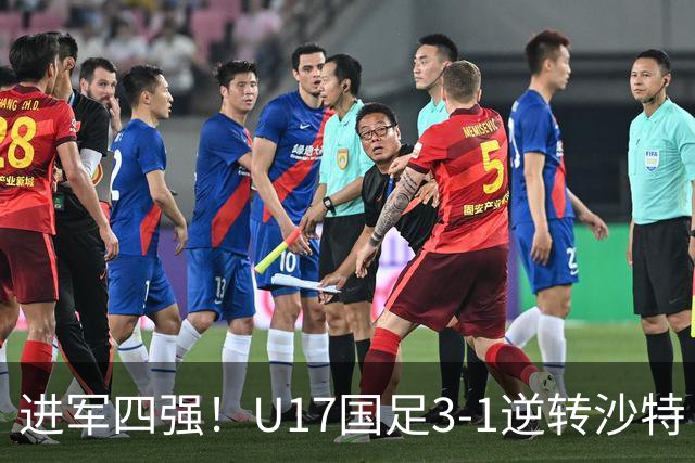 进军四强！U17国足3-1逆转沙特 何思凡传射+一条龙万项赵松源破门