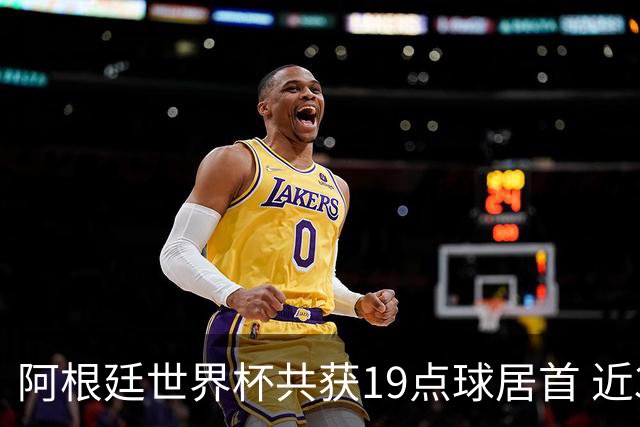 阿根廷世界杯共获19点球居首 近3届8点球4命中4罚失