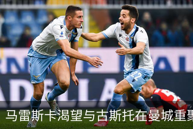 马雷斯卡渴望与古斯托在曼城重聚 切尔西标价7500万镑！