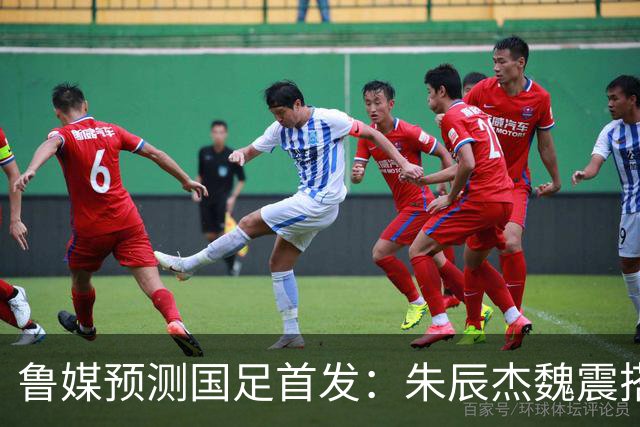 鲁媒预测国足首发：朱辰杰魏震搭档中后卫，韦世豪张玉宁挑大梁