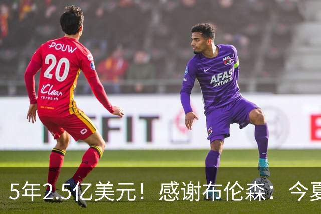 5年2.5亿美元！感谢布伦森：今夏最让人感动的合同诞生了