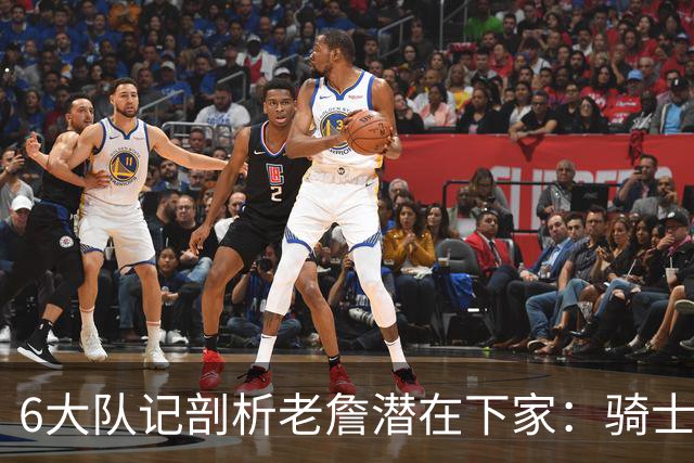 6大队记剖析老詹潜在下家：骑士勇士可能性最大 助狼夺冠可成GOAT