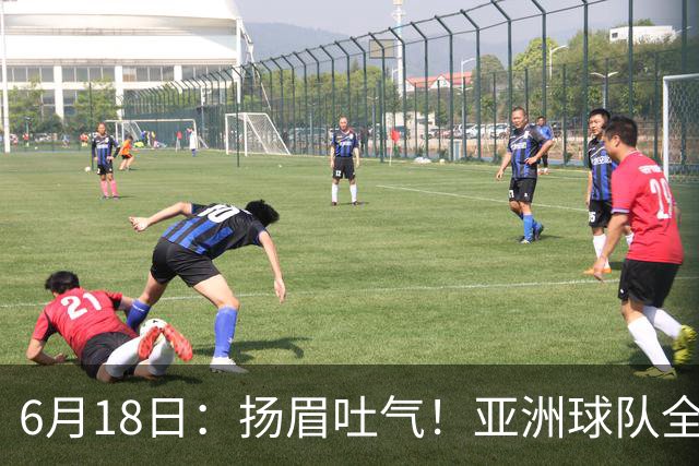 6月18日：扬眉吐气！亚洲球队全面崛起，世界杯开局2胜3平不败，难怪国足出局