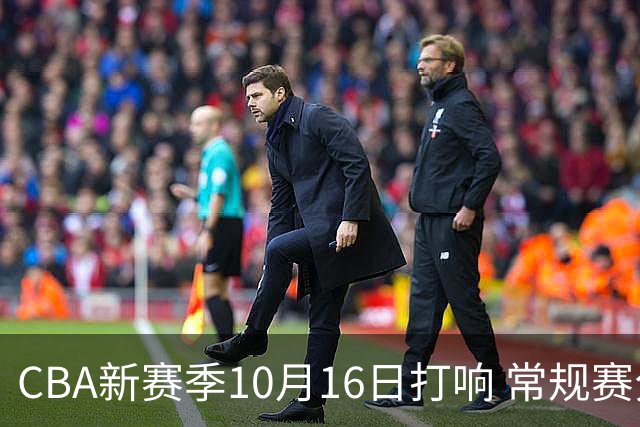 CBA新赛季10月16日打响 常规赛分三个阶段共46轮