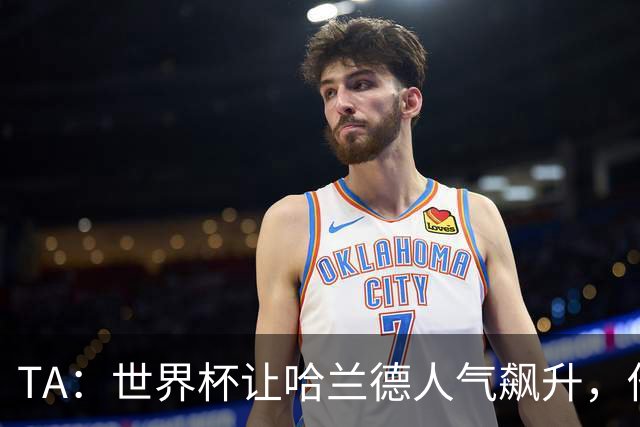 TA：世界杯让哈兰德人气飙升，他正从“进球机器”变成全球偶像