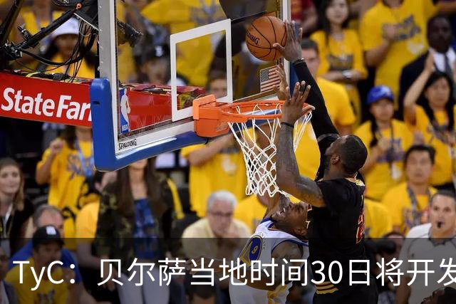 TyC：贝尔萨当地时间30日将开发布会，届时预计宣布辞职
